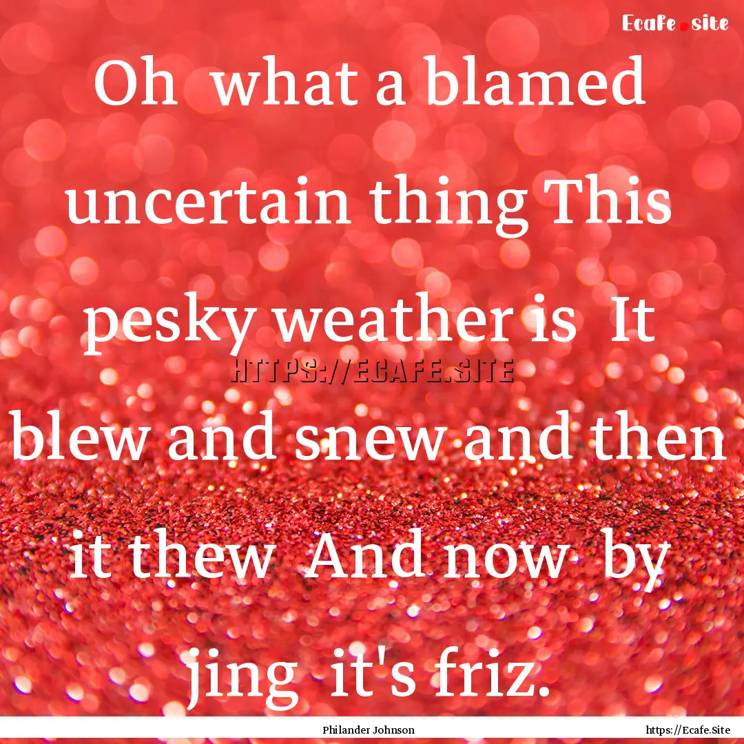 Oh what a blamed uncertain thing This pesky.... : Quote by Philander Johnson