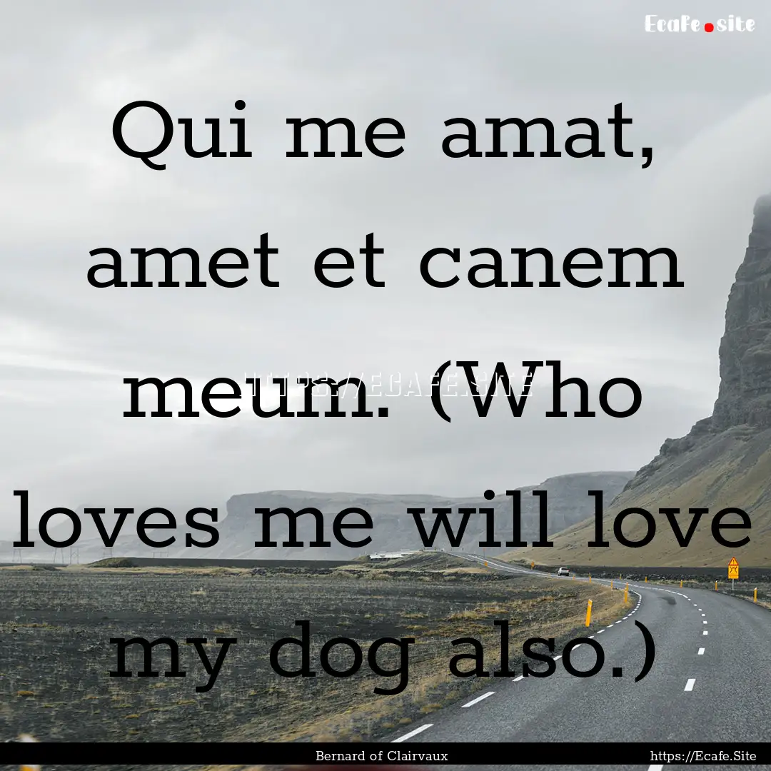 Qui me amat, amet et canem meum. (Who loves.... : Quote by Bernard of Clairvaux