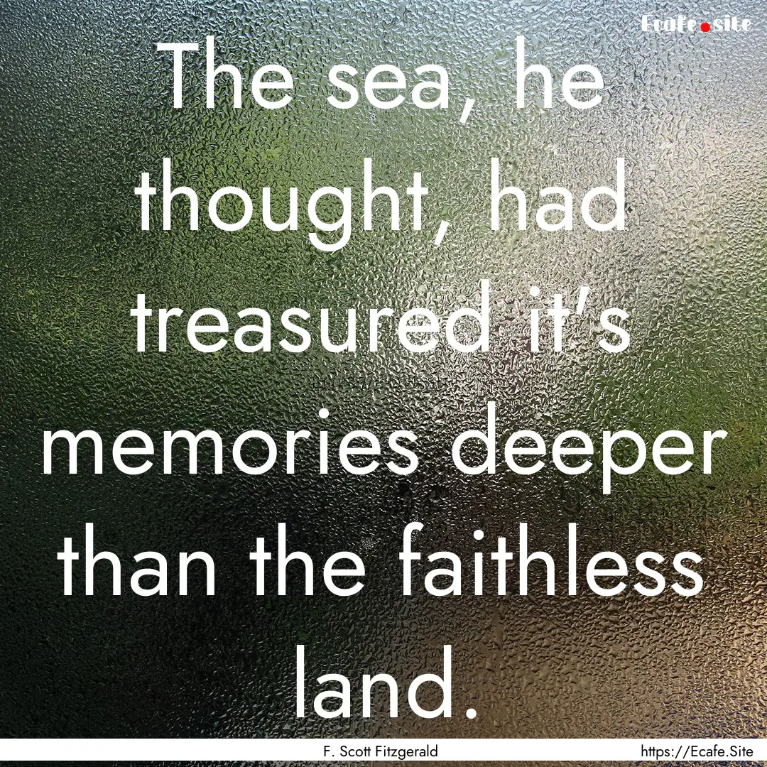 The sea, he thought, had treasured it's memories.... : Quote by F. Scott Fitzgerald