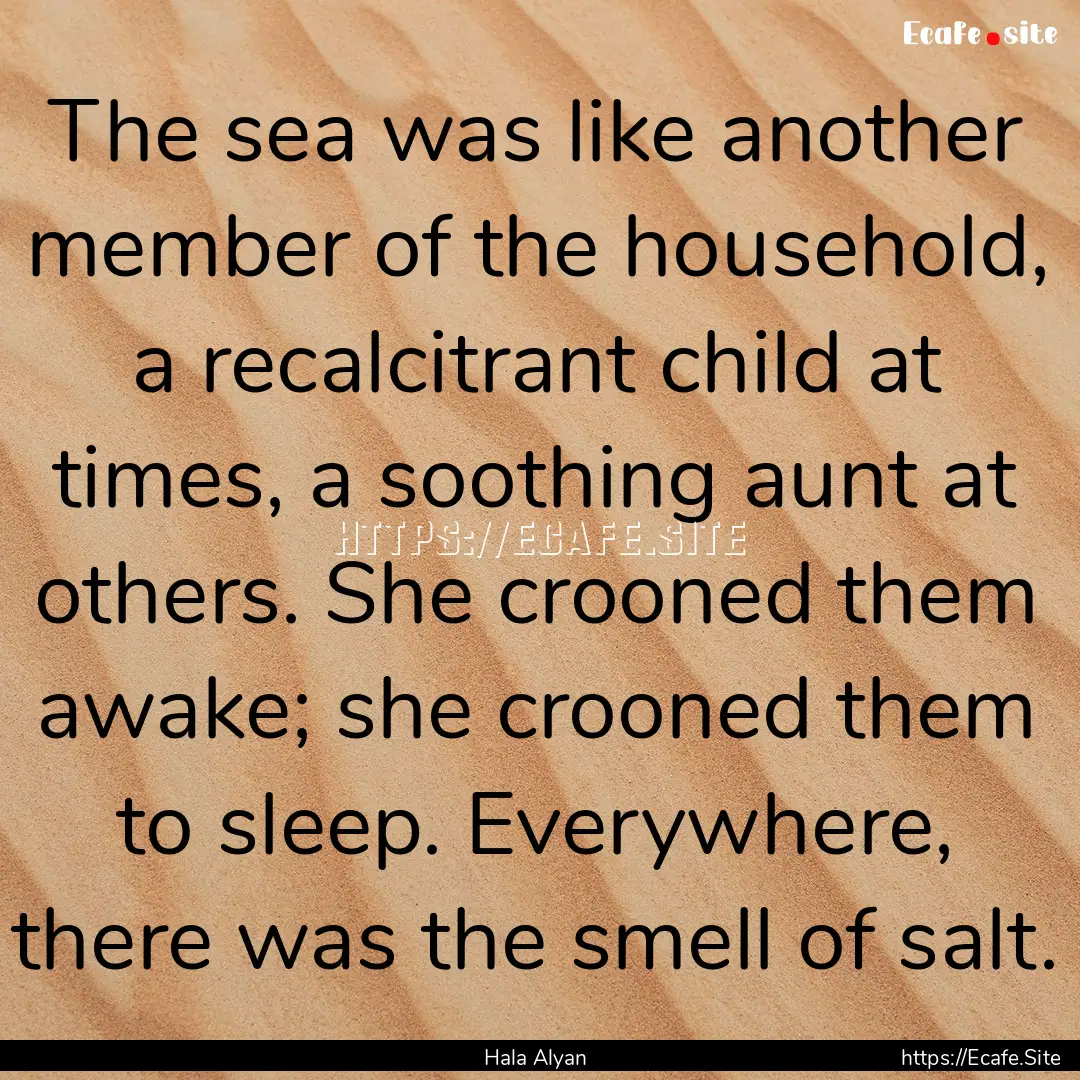 The sea was like another member of the household,.... : Quote by Hala Alyan