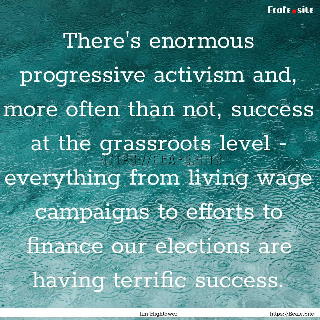 There's enormous progressive activism and,.... : Quote by Jim Hightower