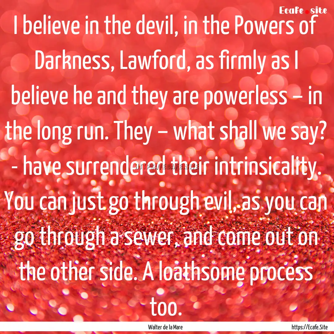 I believe in the devil, in the Powers of.... : Quote by Walter de la Mare