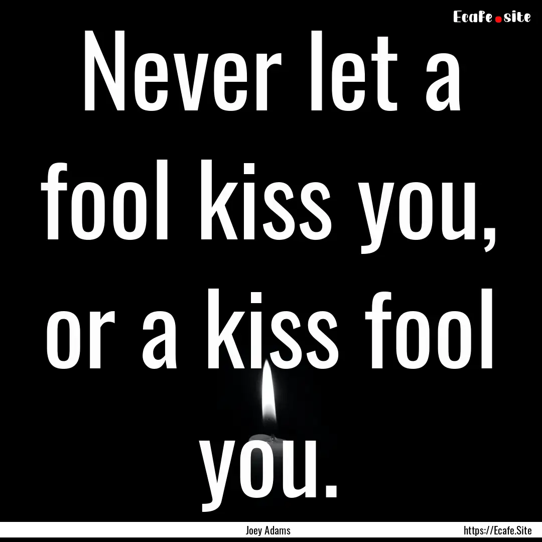 Never let a fool kiss you, or a kiss fool.... : Quote by Joey Adams