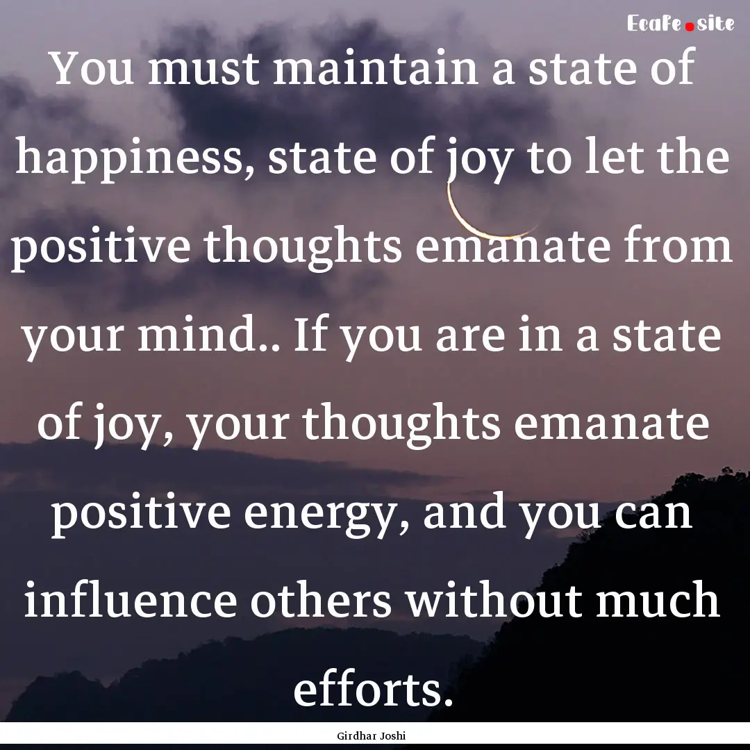 You must maintain a state of happiness, state.... : Quote by Girdhar Joshi