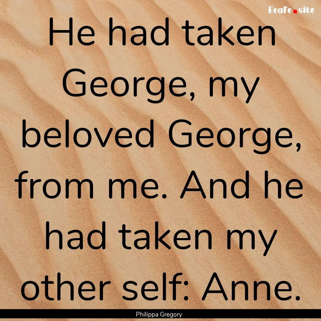 He had taken George, my beloved George, from.... : Quote by Philippa Gregory