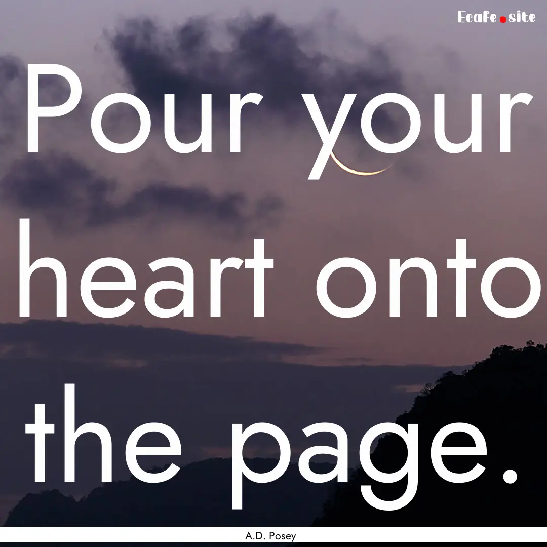 Pour your heart onto the page. : Quote by A.D. Posey