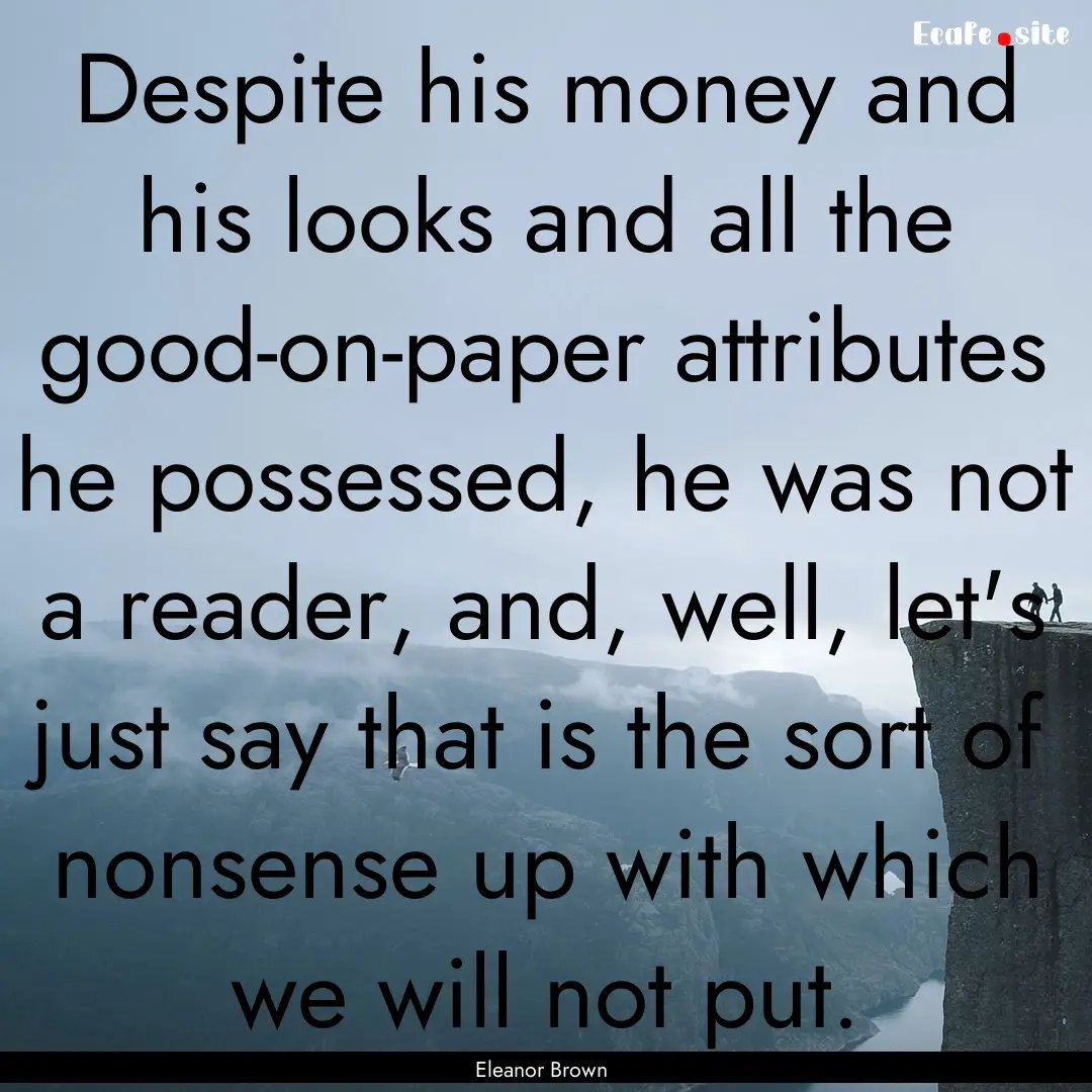 Despite his money and his looks and all the.... : Quote by Eleanor Brown