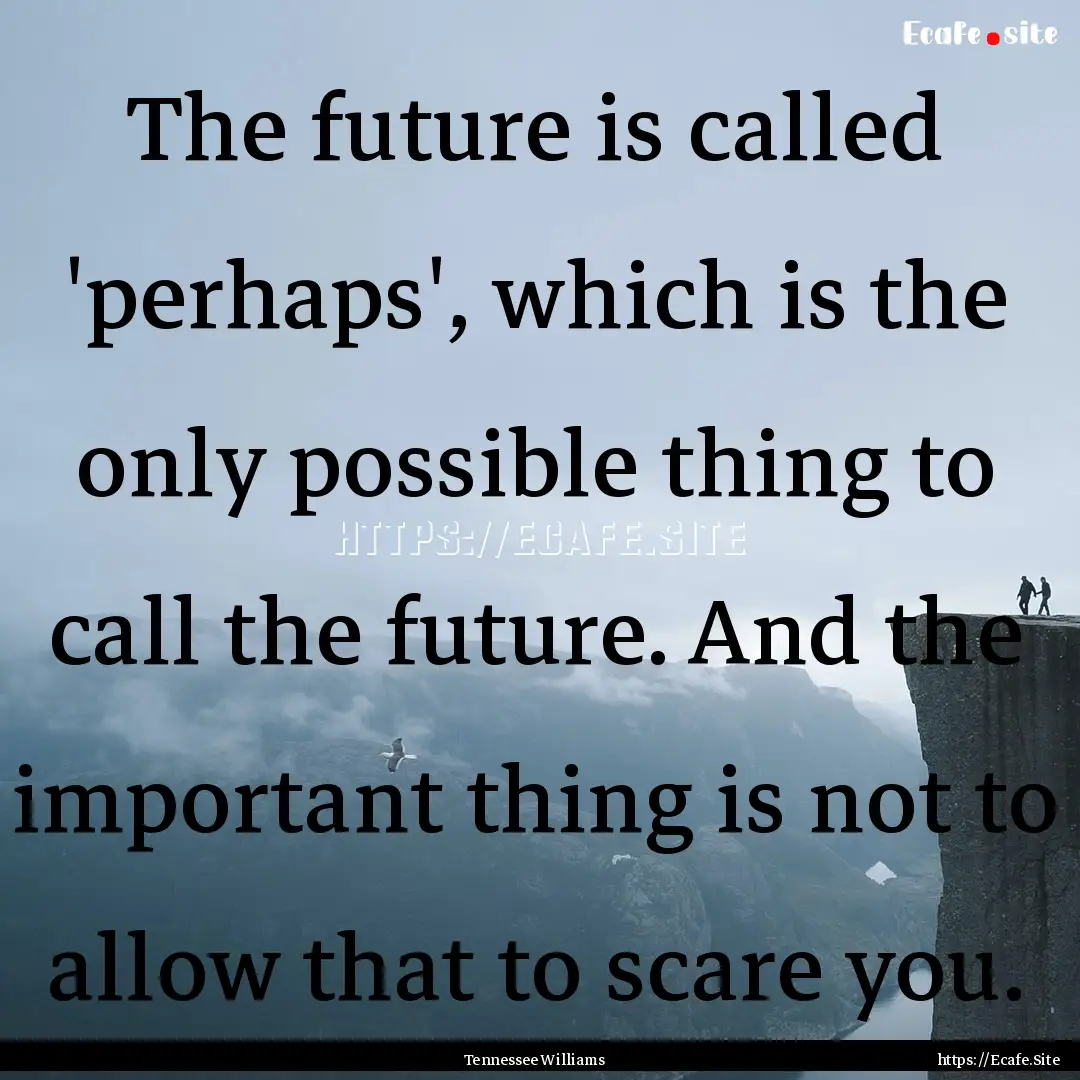 The future is called 'perhaps', which is.... : Quote by Tennessee Williams