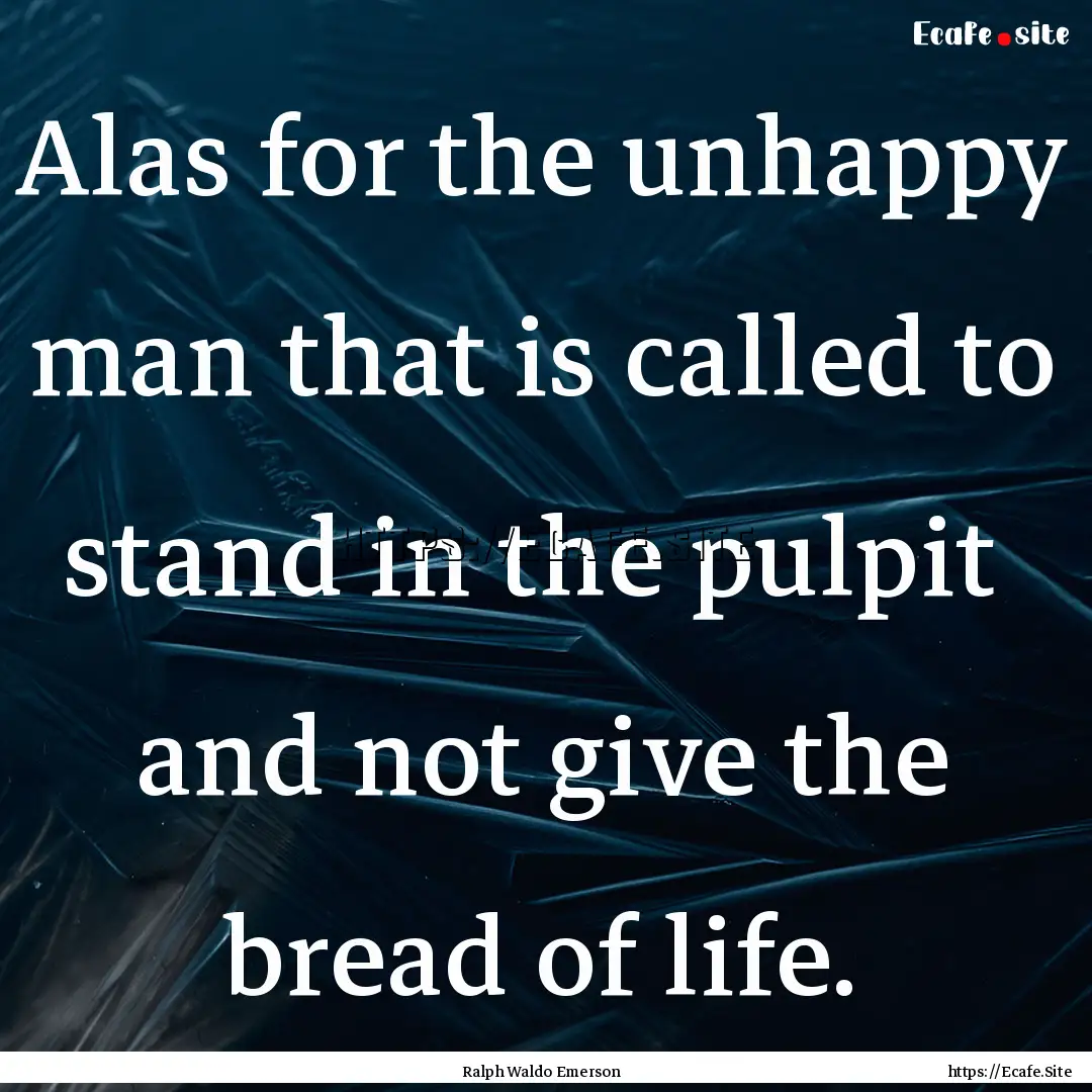 Alas for the unhappy man that is called to.... : Quote by Ralph Waldo Emerson