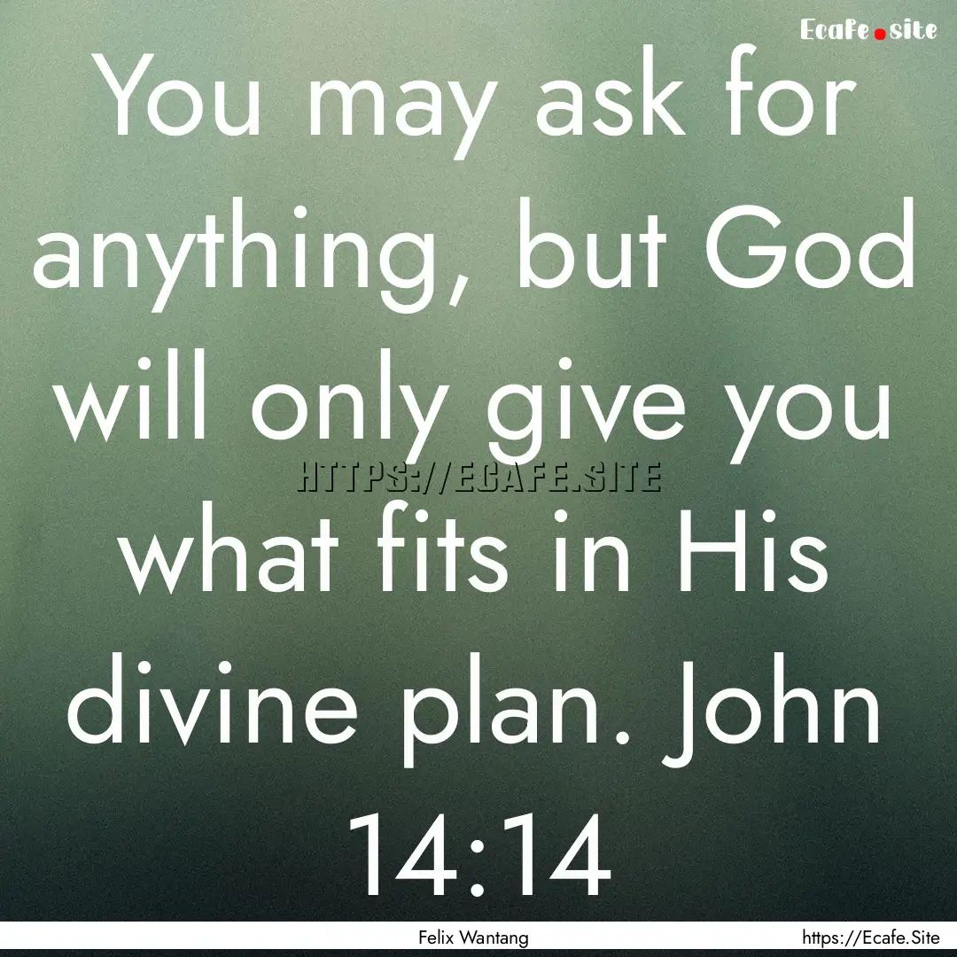 You may ask for anything, but God will only.... : Quote by Felix Wantang