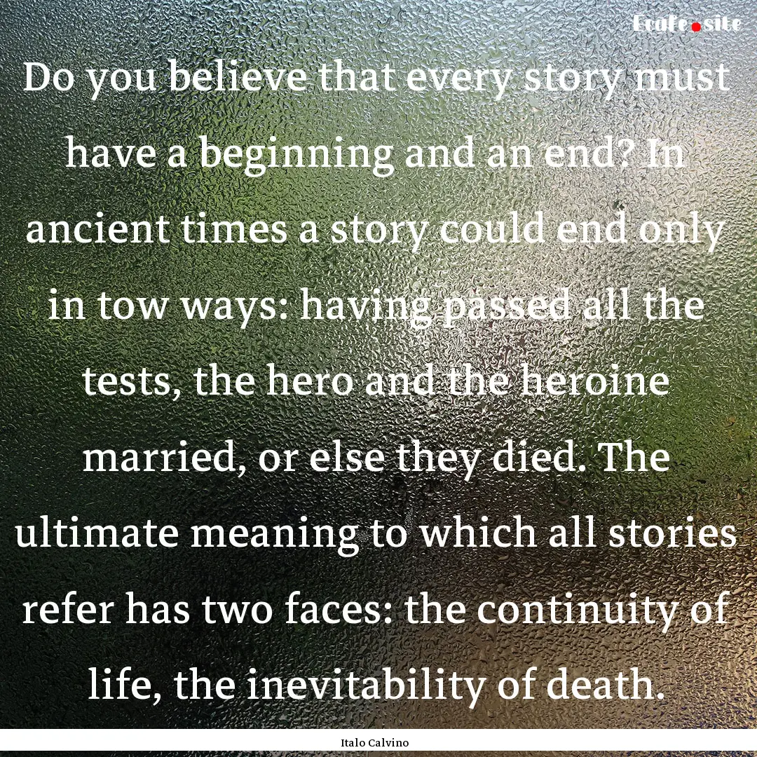 Do you believe that every story must have.... : Quote by Italo Calvino