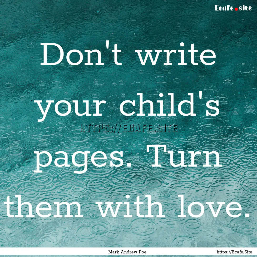 Don't write your child's pages. Turn them.... : Quote by Mark Andrew Poe