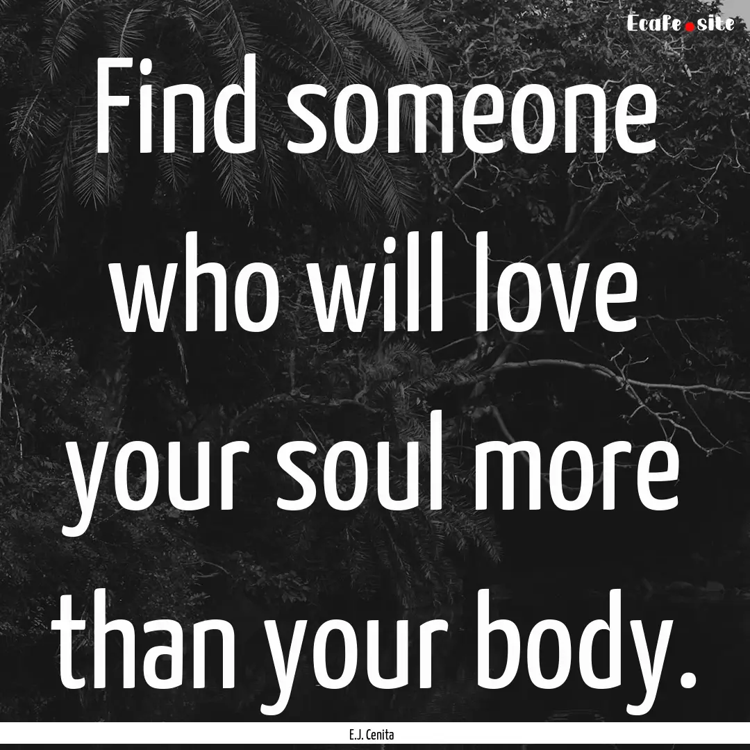 Find someone who will love your soul more.... : Quote by E.J. Cenita