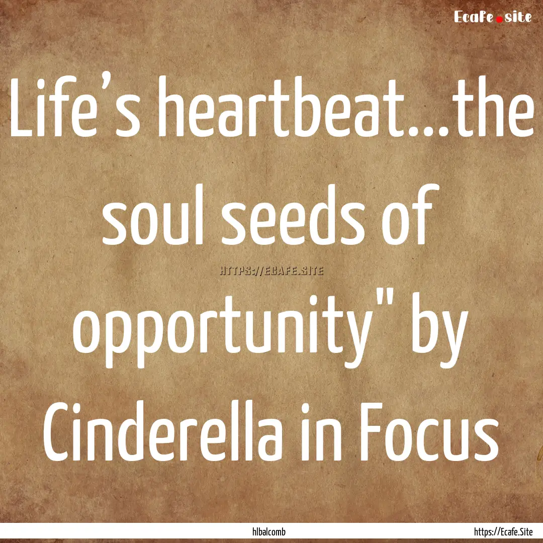 Life’s heartbeat...the soul seeds of opportunity