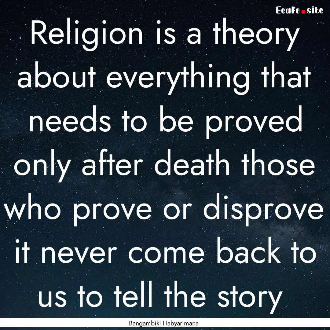 Religion is a theory about everything that.... : Quote by Bangambiki Habyarimana