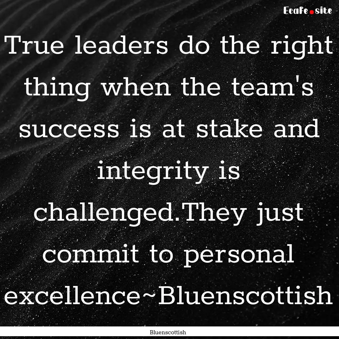 True leaders do the right thing when the.... : Quote by Bluenscottish