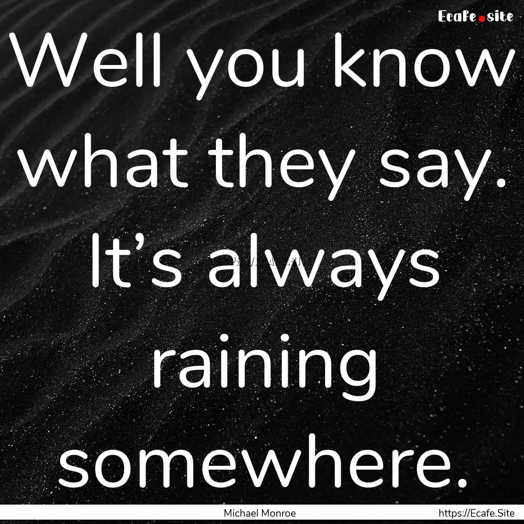 Well you know what they say. It’s always.... : Quote by Michael Monroe