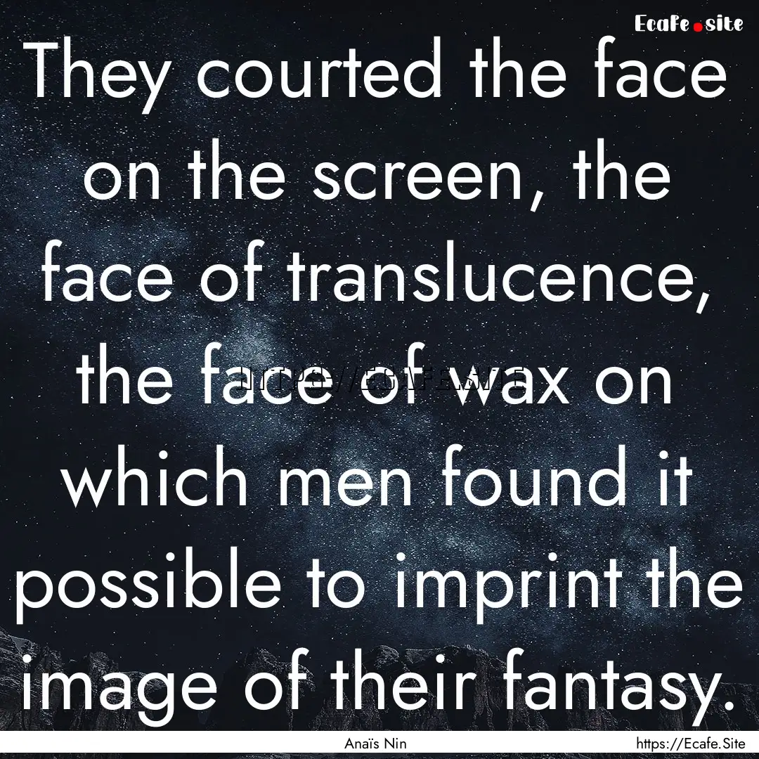 They courted the face on the screen, the.... : Quote by Anaïs Nin