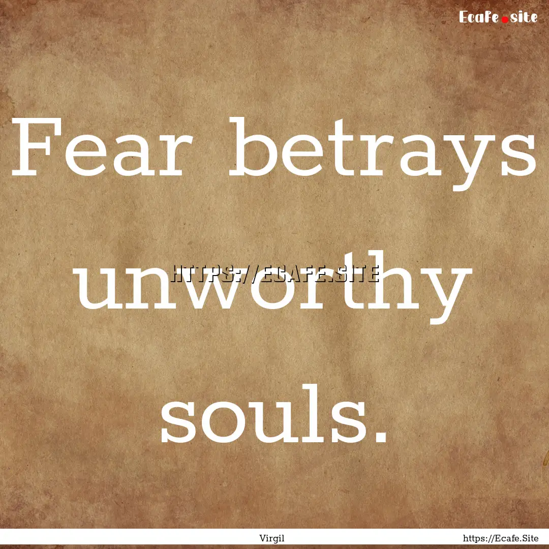 Fear betrays unworthy souls. : Quote by Virgil