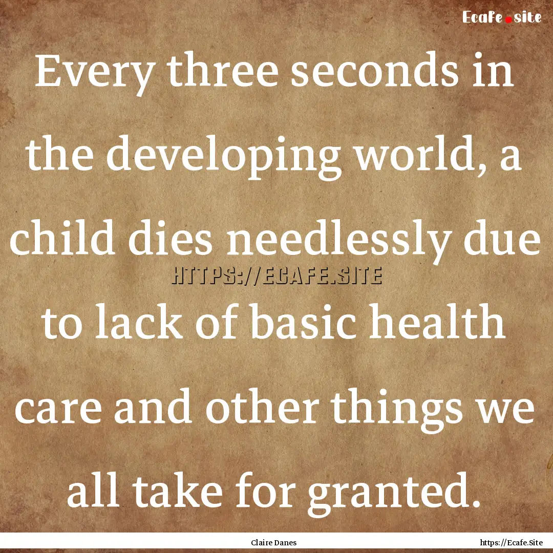 Every three seconds in the developing world,.... : Quote by Claire Danes