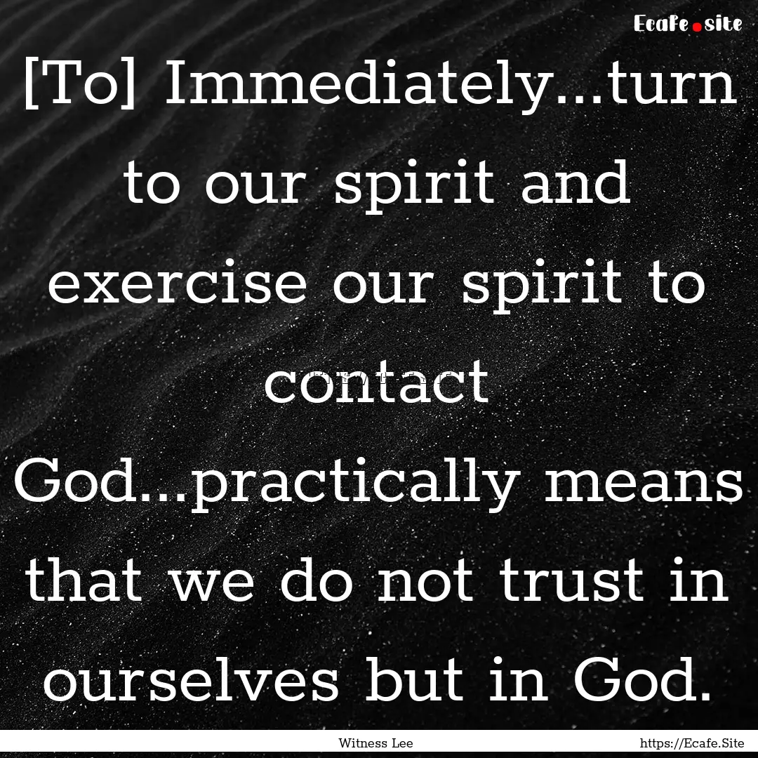 [To] Immediately...turn to our spirit and.... : Quote by Witness Lee