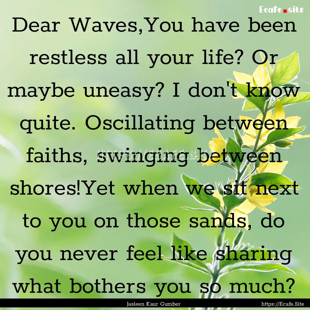 Dear Waves,You have been restless all your.... : Quote by Jasleen Kaur Gumber