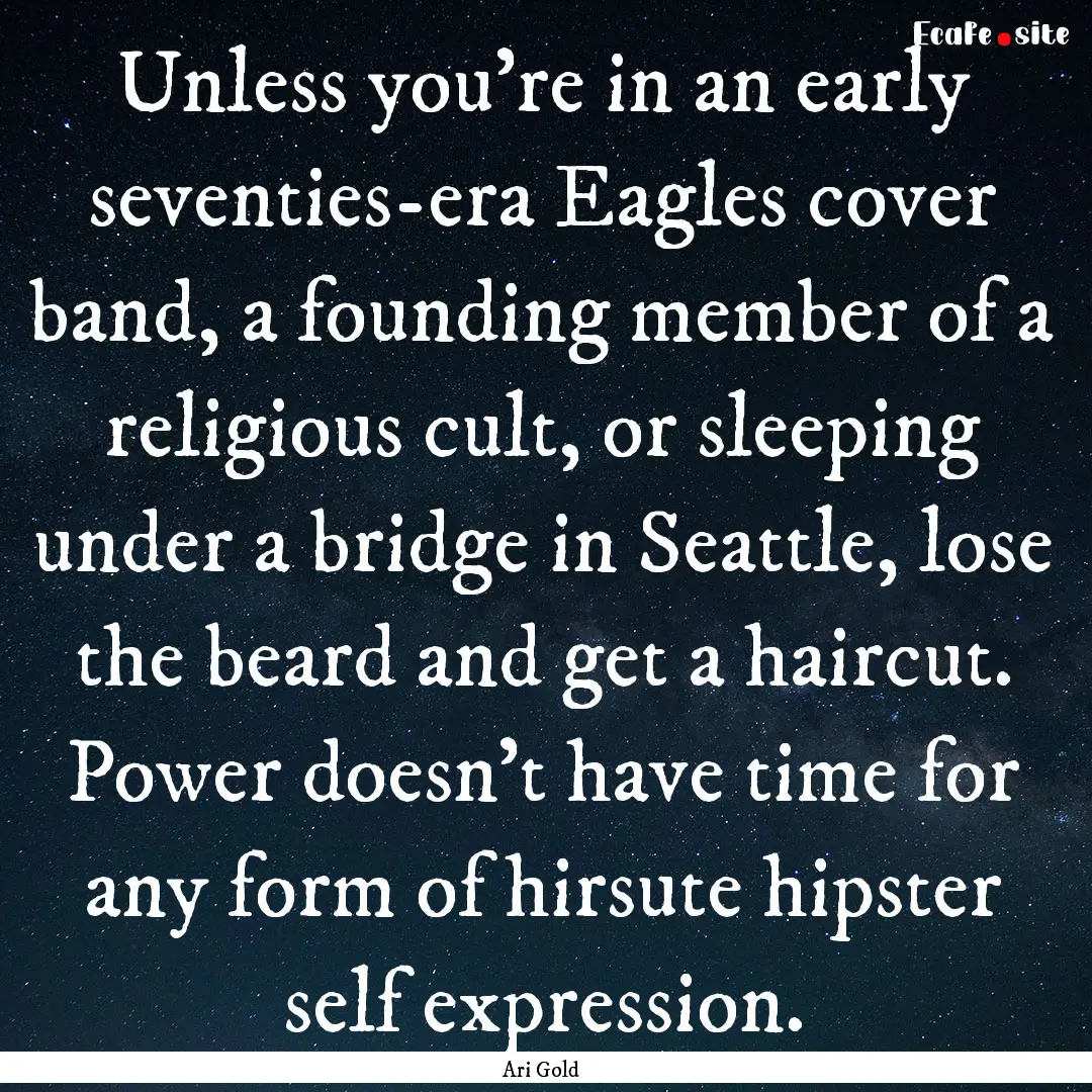 Unless you're in an early seventies-era Eagles.... : Quote by Ari Gold