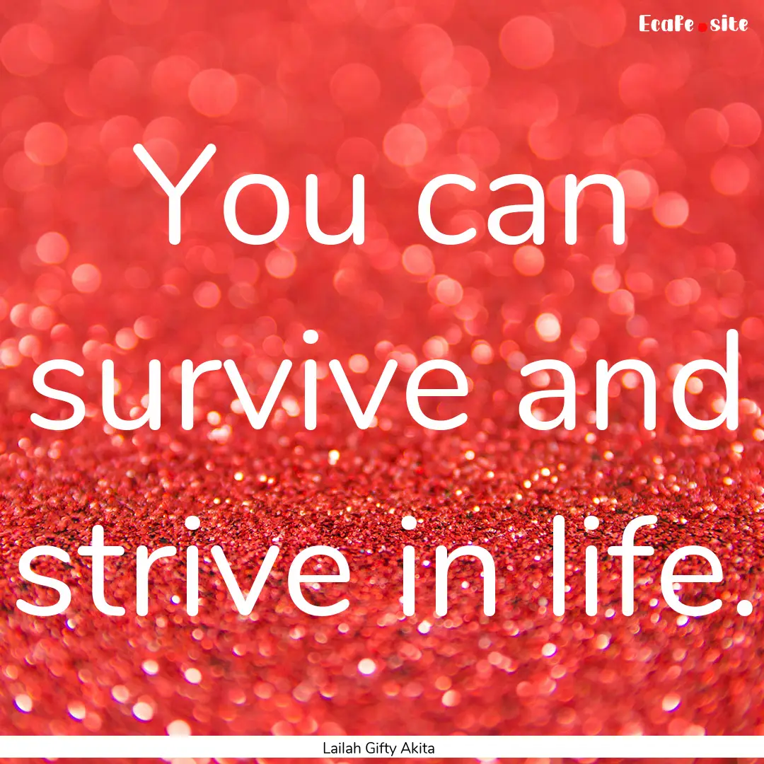 You can survive and strive in life. : Quote by Lailah Gifty Akita