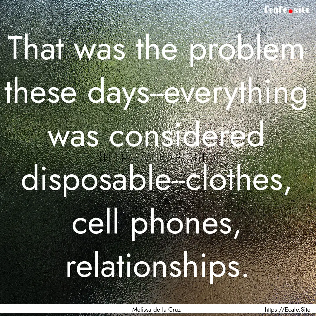 That was the problem these days--everything.... : Quote by Melissa de la Cruz