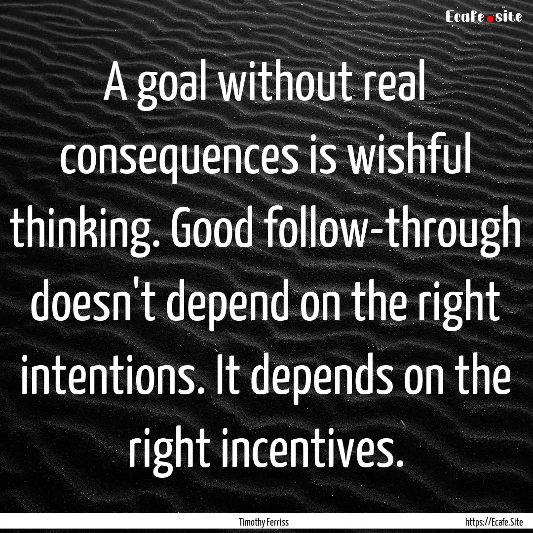 A goal without real consequences is wishful.... : Quote by Timothy Ferriss