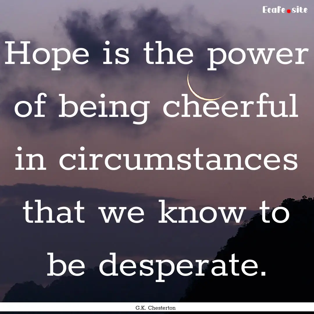 Hope is the power of being cheerful in circumstances.... : Quote by G.K. Chesterton