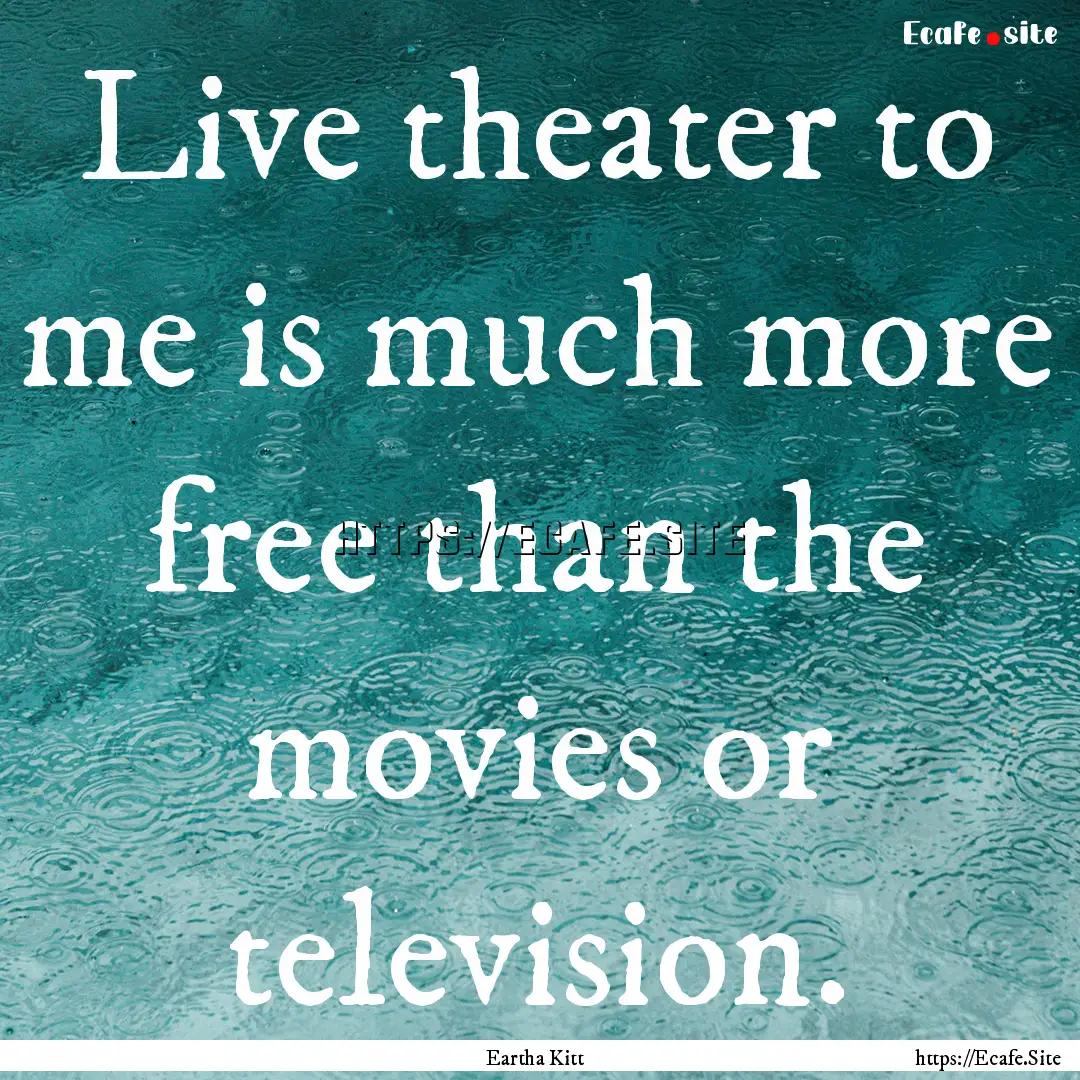 Live theater to me is much more free than.... : Quote by Eartha Kitt