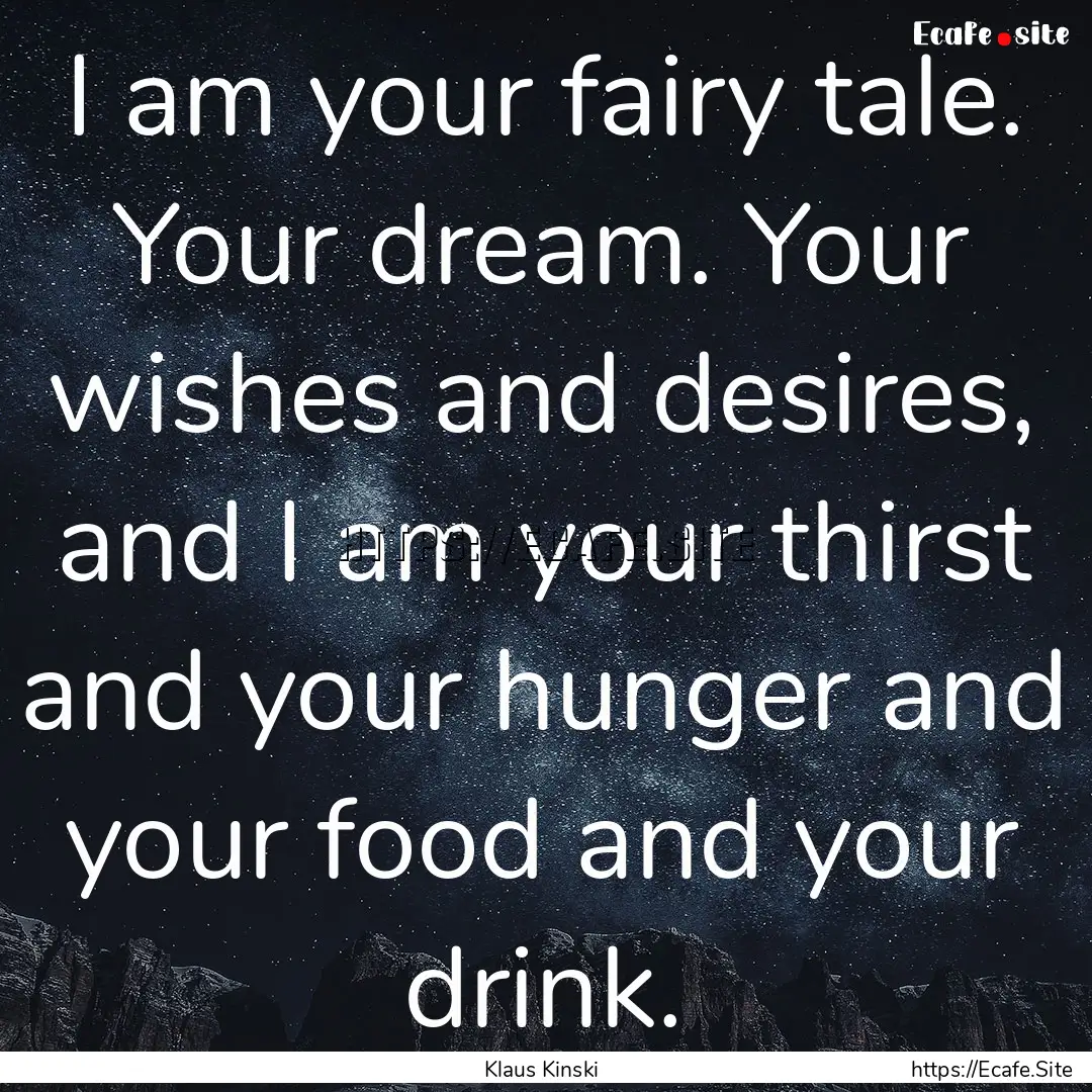 I am your fairy tale. Your dream. Your wishes.... : Quote by Klaus Kinski