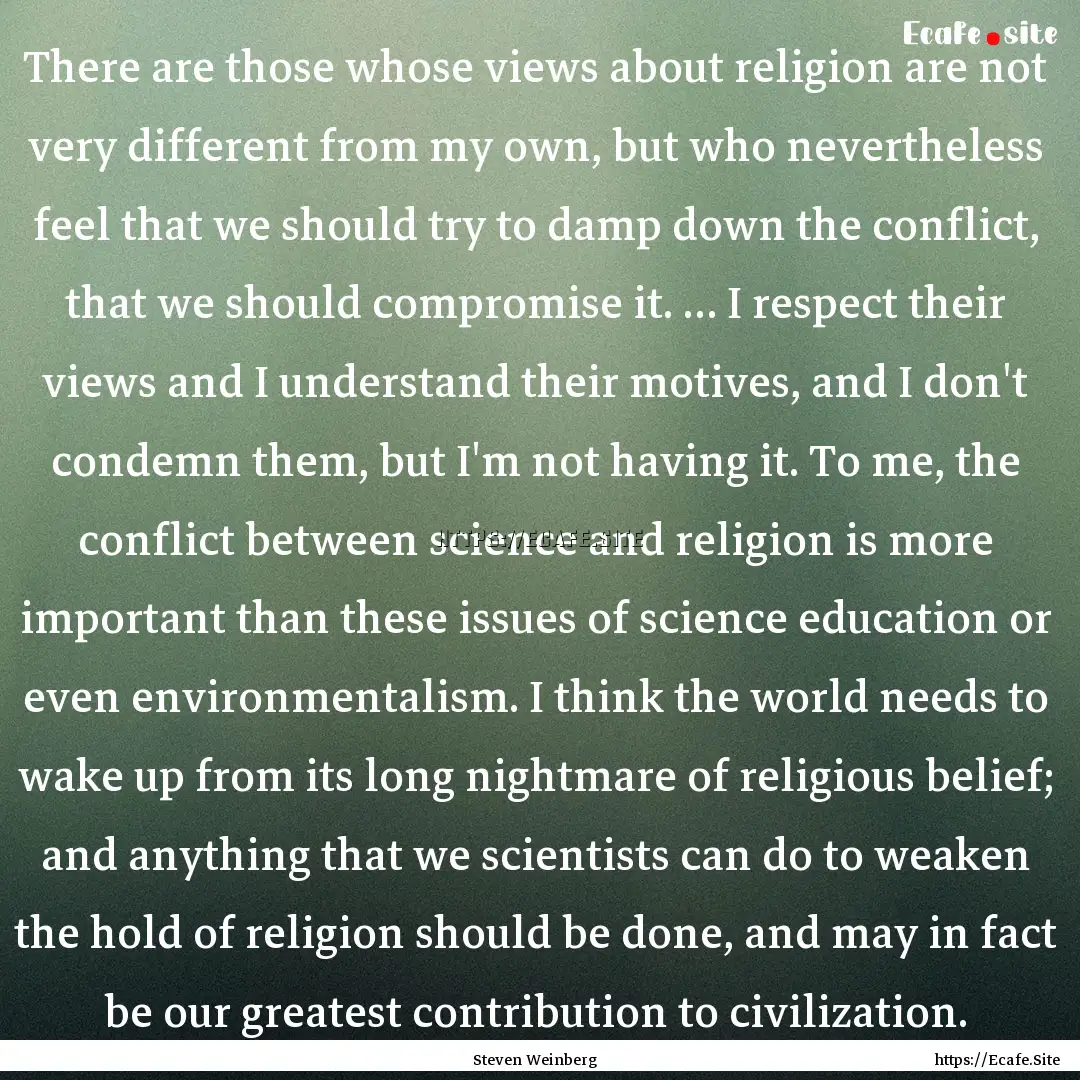 There are those whose views about religion.... : Quote by Steven Weinberg