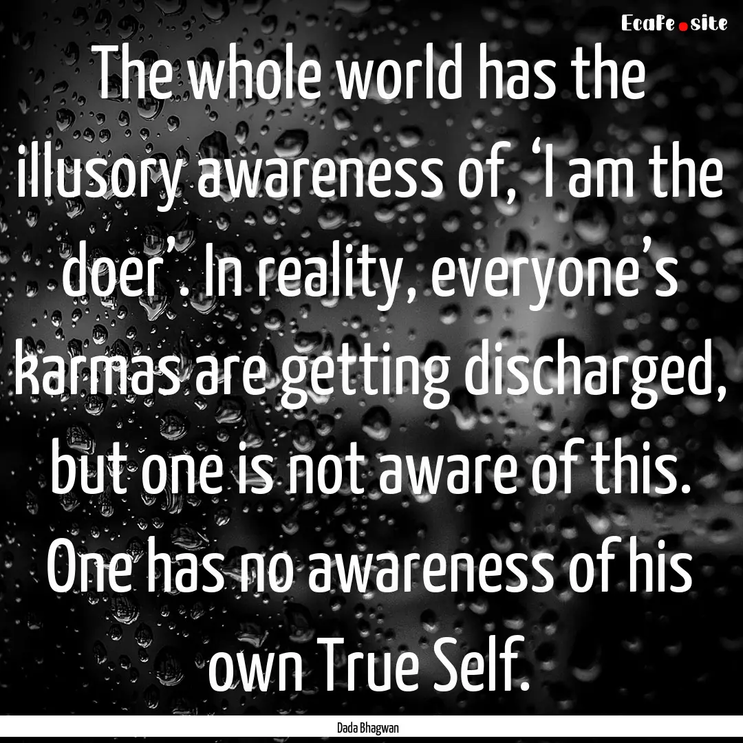 The whole world has the illusory awareness.... : Quote by Dada Bhagwan