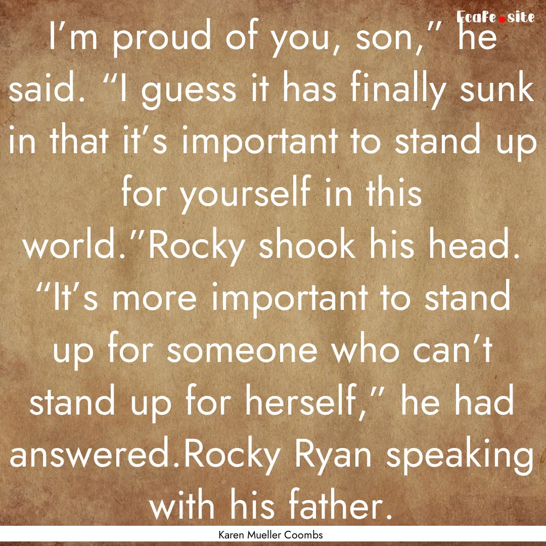 I’m proud of you, son,” he said. “I.... : Quote by Karen Mueller Coombs