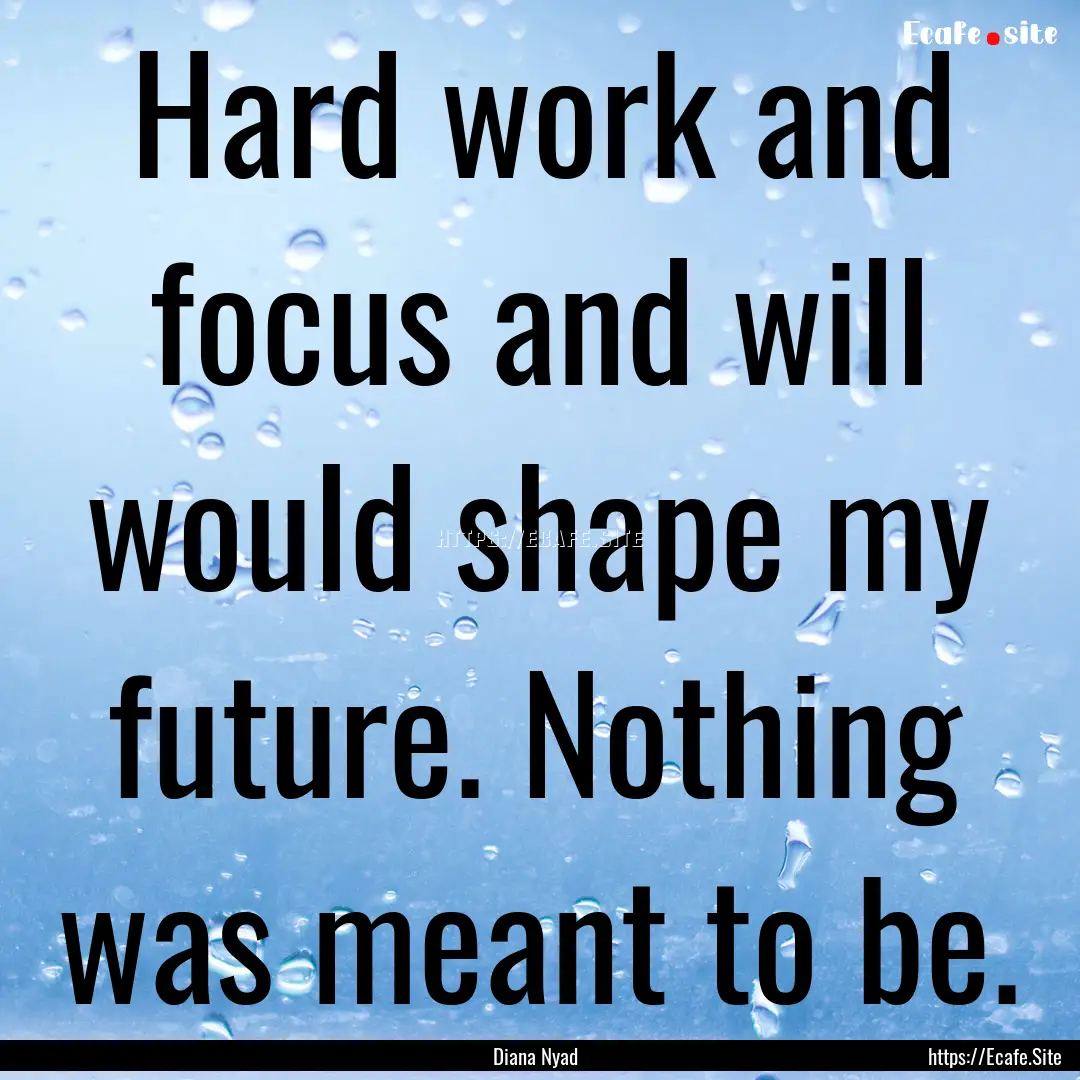 Hard work and focus and will would shape.... : Quote by Diana Nyad