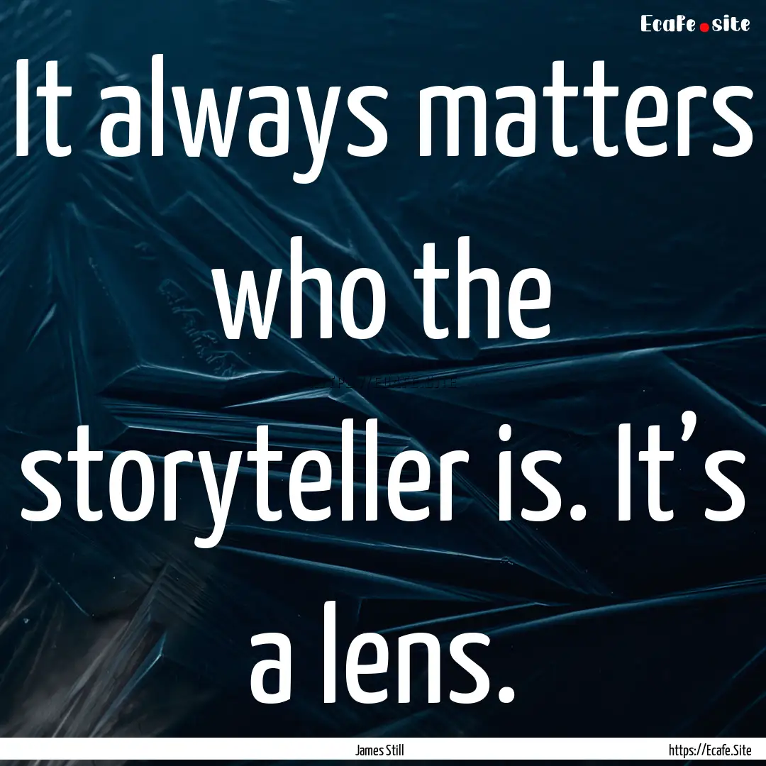 It always matters who the storyteller is..... : Quote by James Still