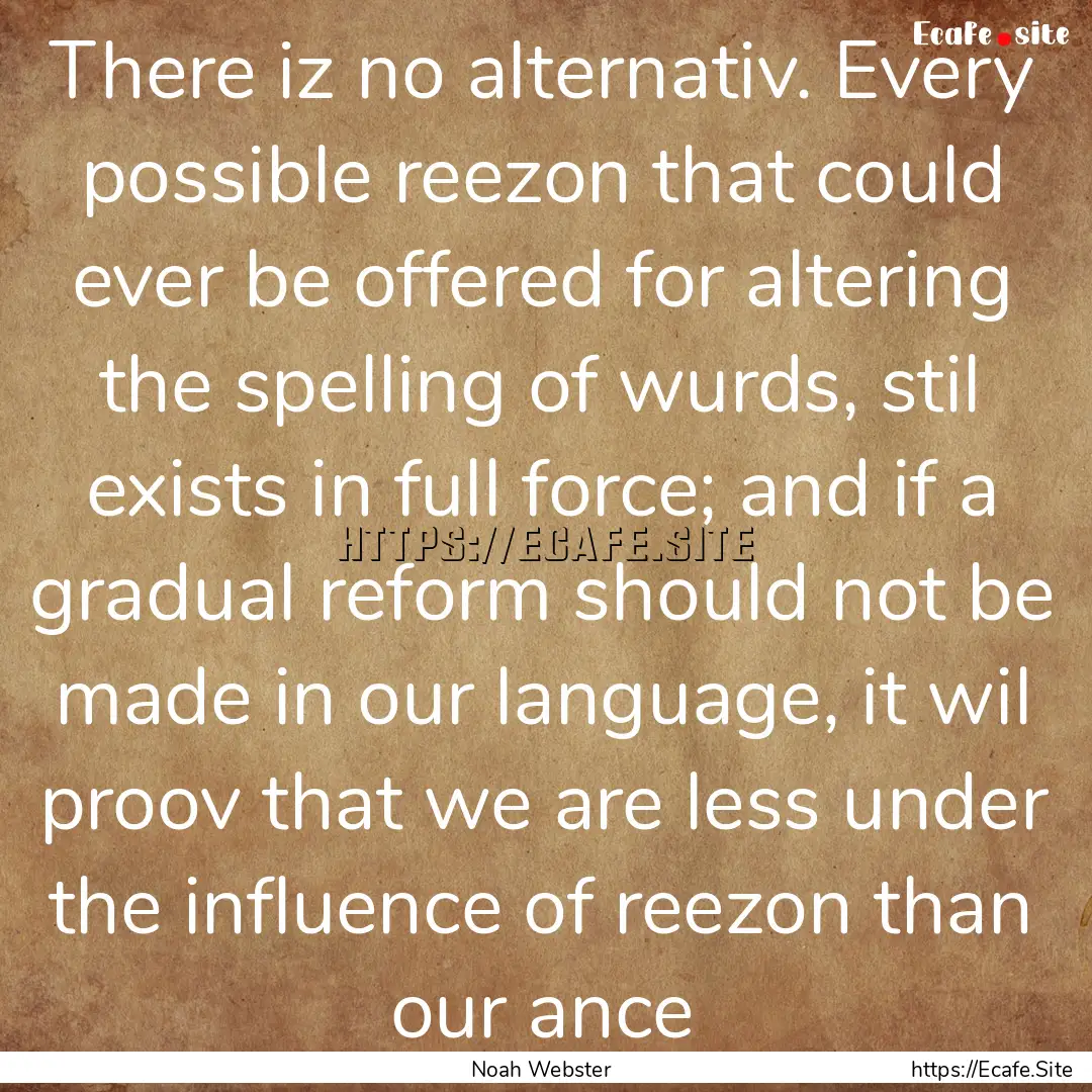 There iz no alternativ. Every possible reezon.... : Quote by Noah Webster