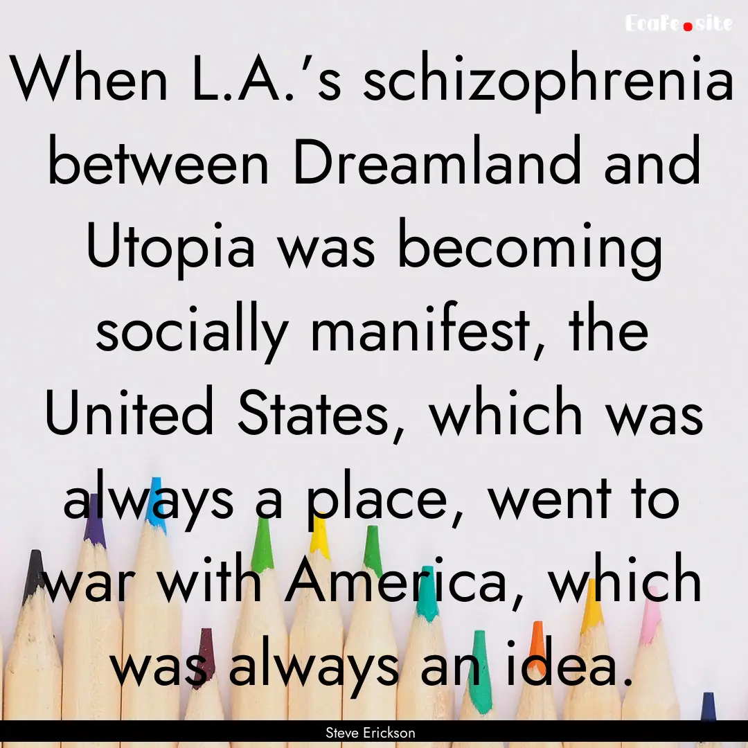 When L.A.’s schizophrenia between Dreamland.... : Quote by Steve Erickson