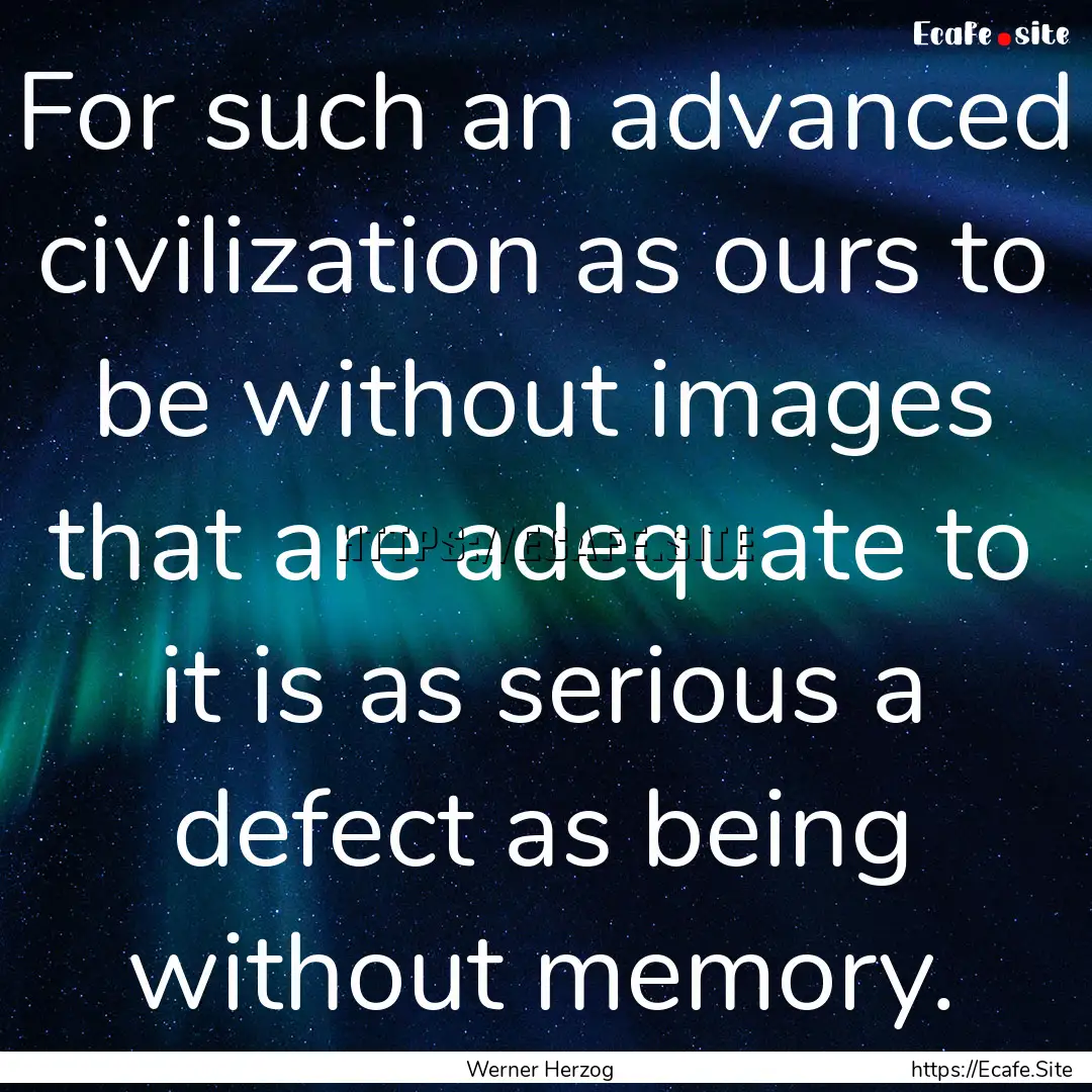 For such an advanced civilization as ours.... : Quote by Werner Herzog