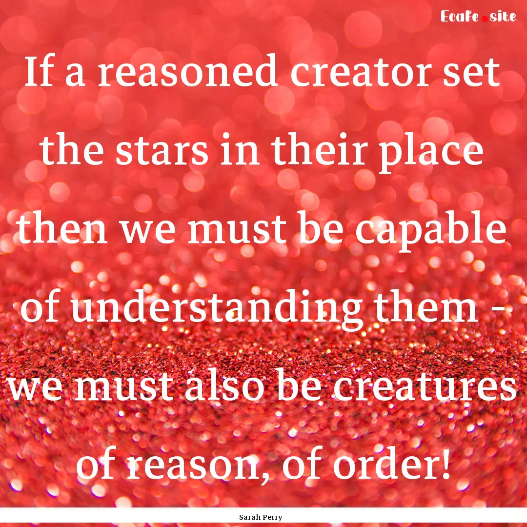 If a reasoned creator set the stars in their.... : Quote by Sarah Perry