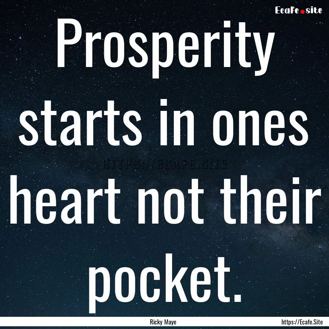 Prosperity starts in ones heart not their.... : Quote by Ricky Maye