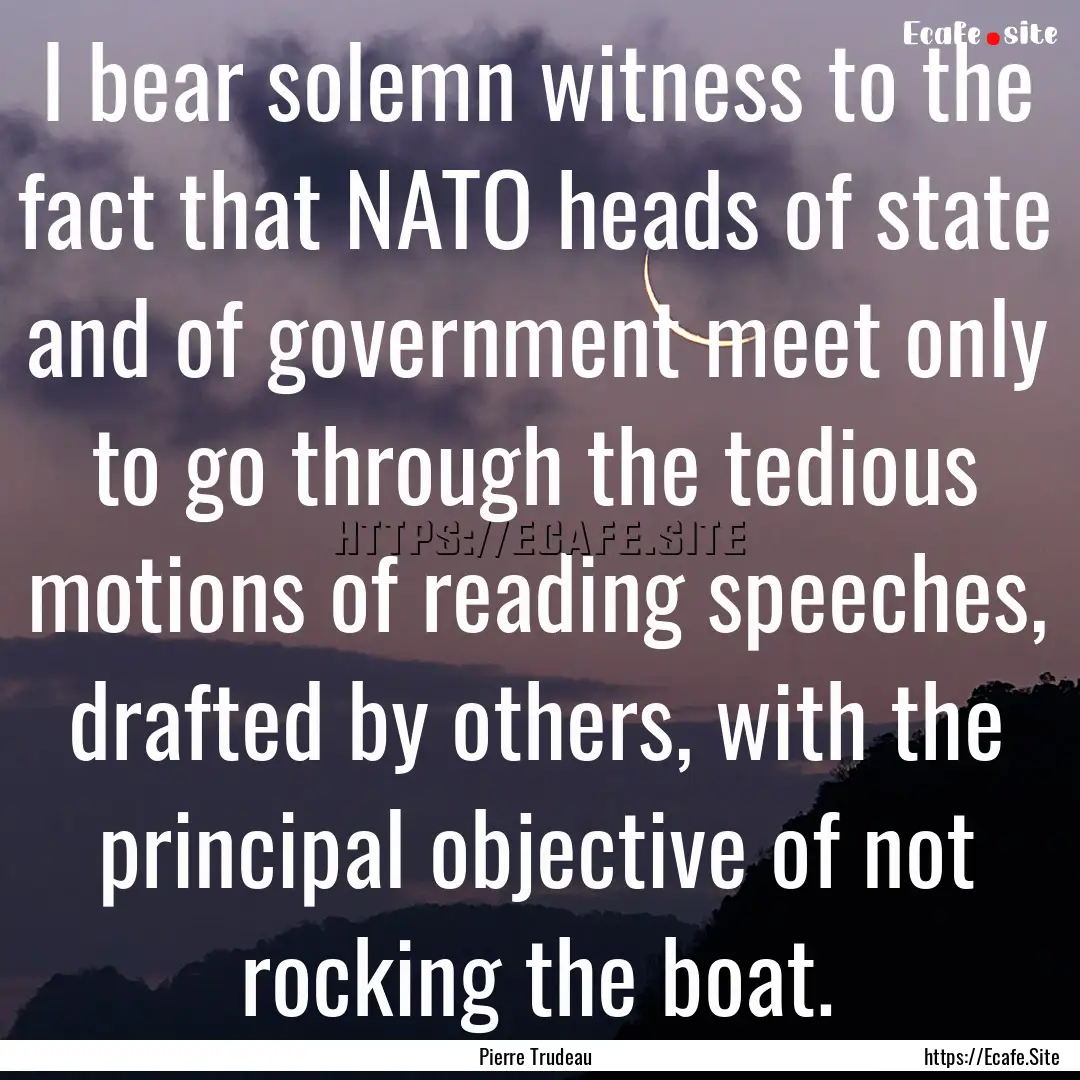 I bear solemn witness to the fact that NATO.... : Quote by Pierre Trudeau