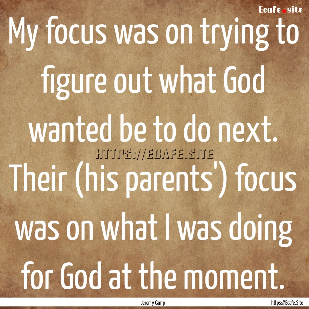 My focus was on trying to figure out what.... : Quote by Jeremy Camp