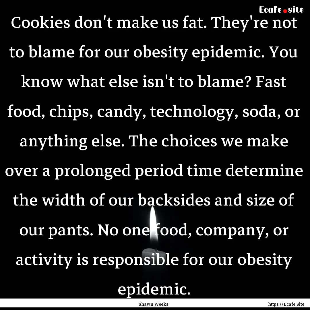 Cookies don't make us fat. They're not to.... : Quote by Shawn Weeks