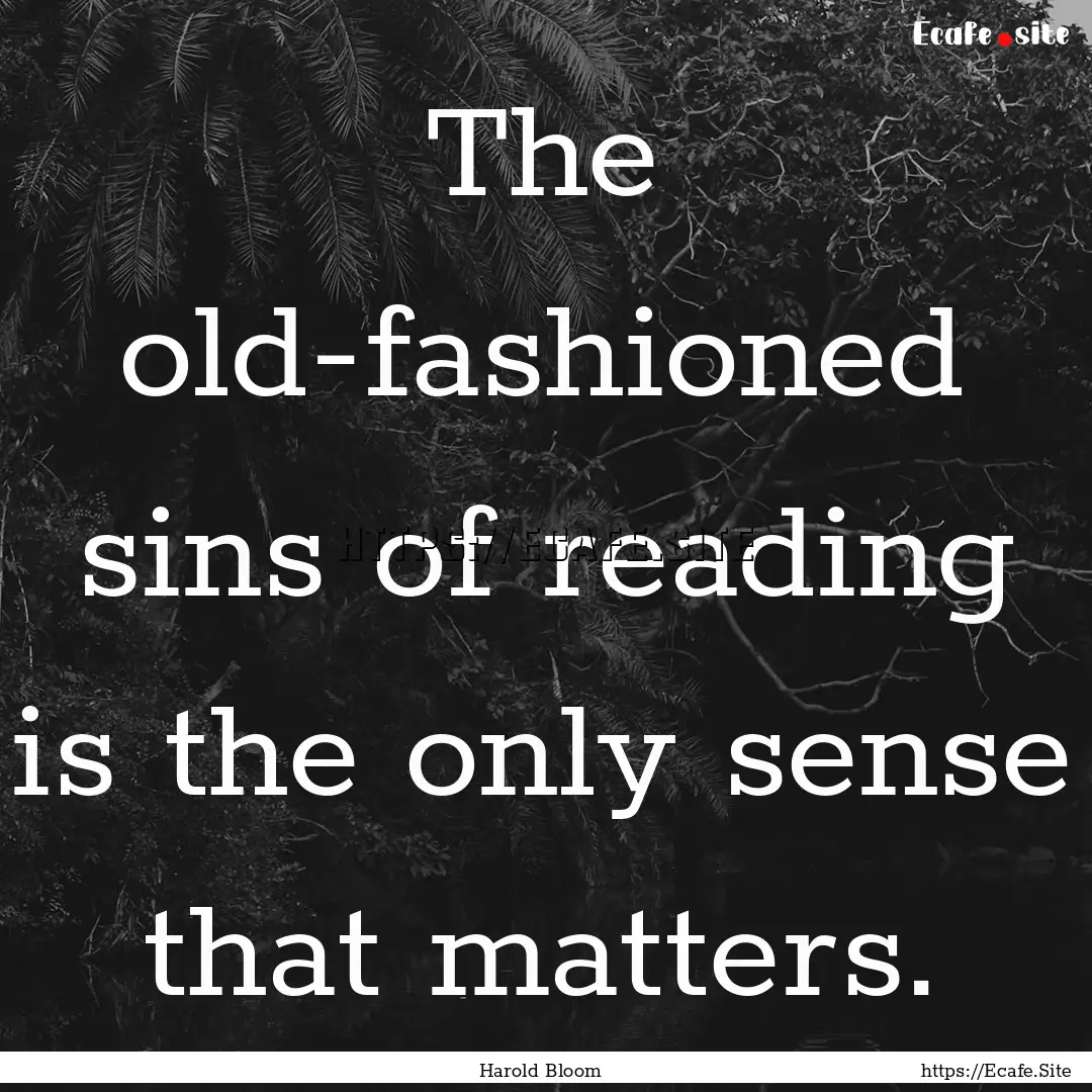 The old-fashioned sins of reading is the.... : Quote by Harold Bloom