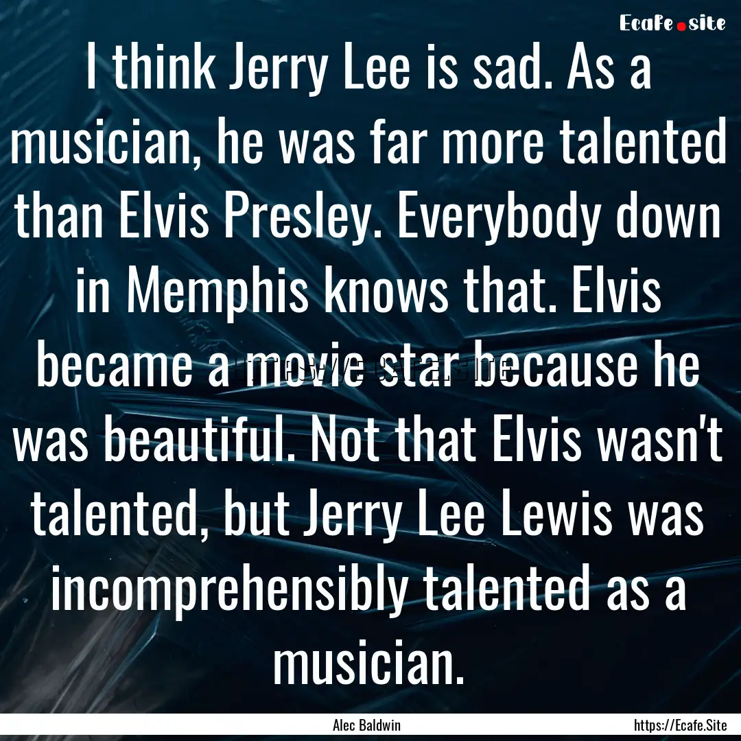 I think Jerry Lee is sad. As a musician,.... : Quote by Alec Baldwin