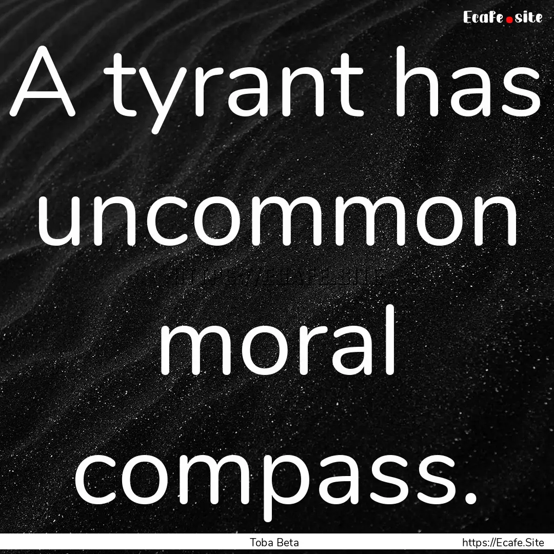 A tyrant has uncommon moral compass. : Quote by Toba Beta