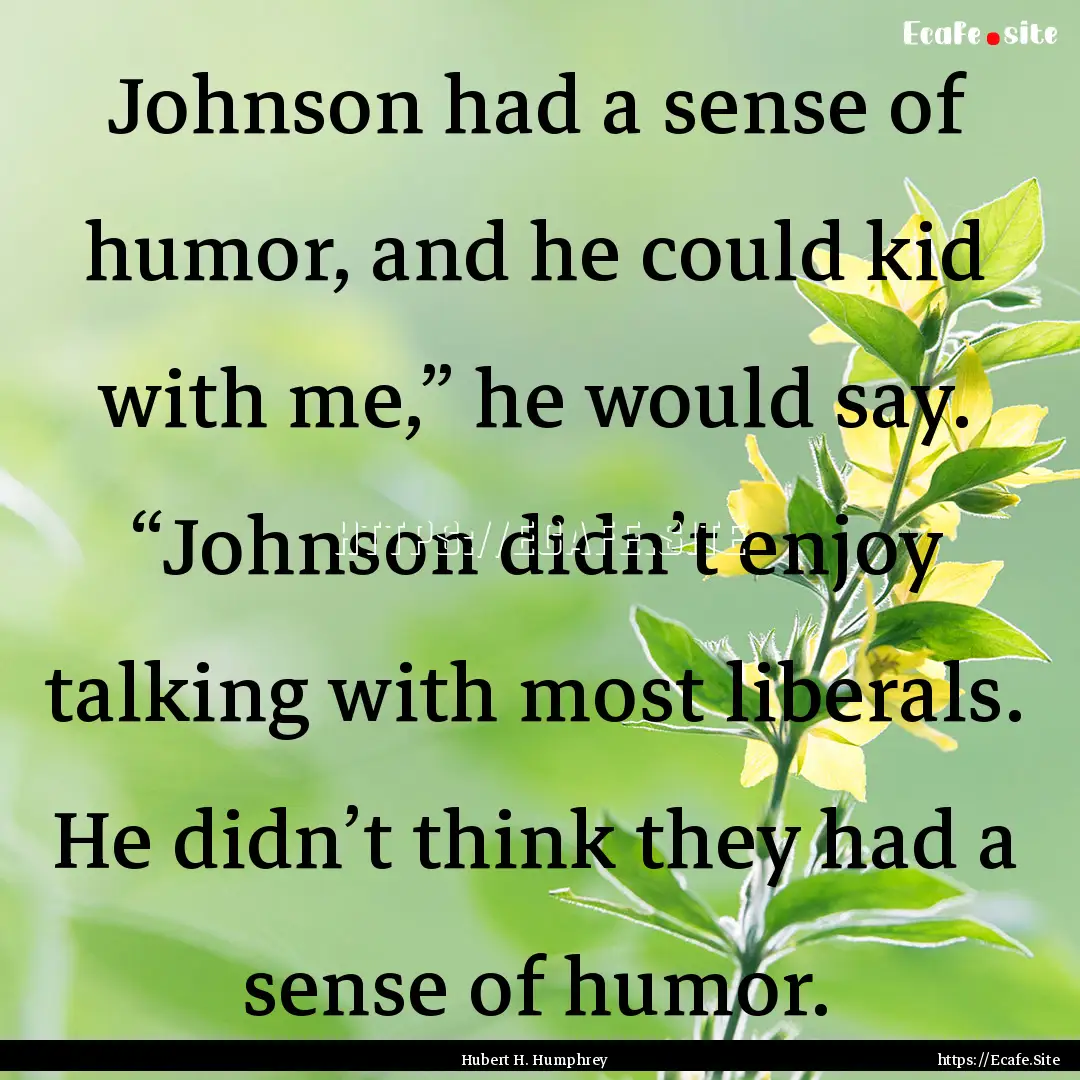 Johnson had a sense of humor, and he could.... : Quote by Hubert H. Humphrey